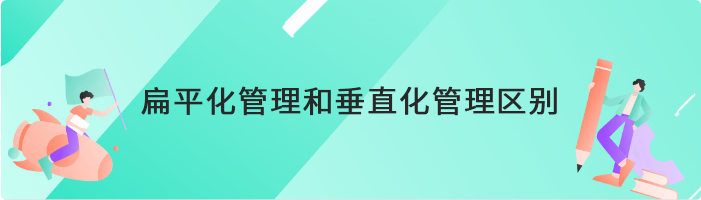 扁平化管理和垂直化管理有什么区别